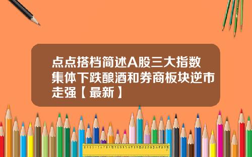 点点搭档简述A股三大指数集体下跌酿酒和券商板块逆市走强【最新】
