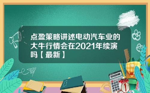 点盈策略讲述电动汽车业的大牛行情会在2021年续演吗【最新】