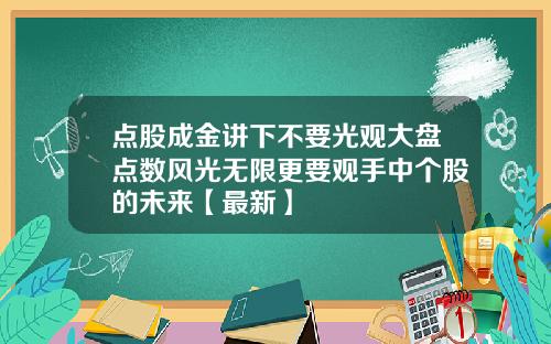 点股成金讲下不要光观大盘点数风光无限更要观手中个股的未来【最新】