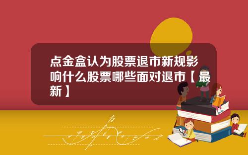 点金盒认为股票退市新规影响什么股票哪些面对退市【最新】