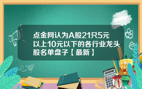 点金网认为A股21只5元以上10元以下的各行业龙头股名单盘子【最新】
