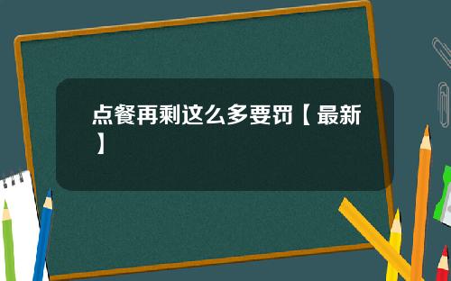 点餐再剩这么多要罚【最新】