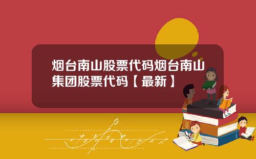 烟台南山股票代码烟台南山集团股票代码【最新】