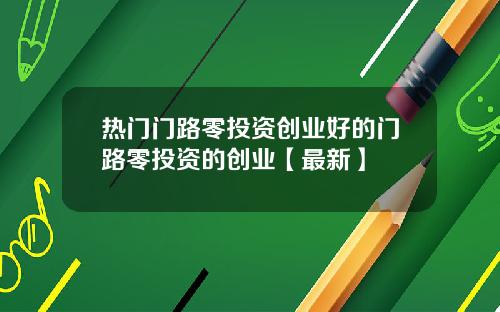 热门门路零投资创业好的门路零投资的创业【最新】