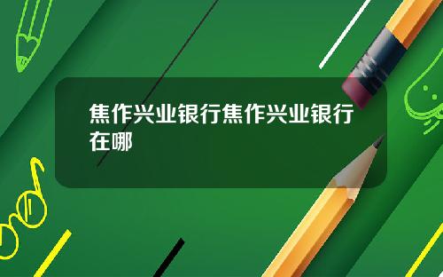 焦作兴业银行焦作兴业银行在哪