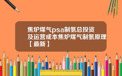 焦炉煤气psa制氢总投资及运营成本焦炉煤气制氢原理【最新】