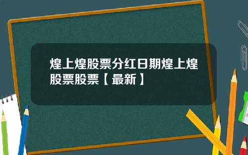 煌上煌股票分红日期煌上煌股票股票【最新】