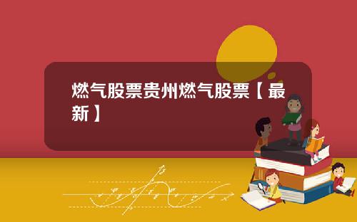 燃气股票贵州燃气股票【最新】