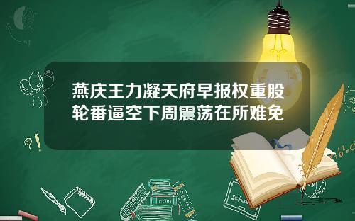 燕庆王力凝天府早报权重股轮番逼空下周震荡在所难免
