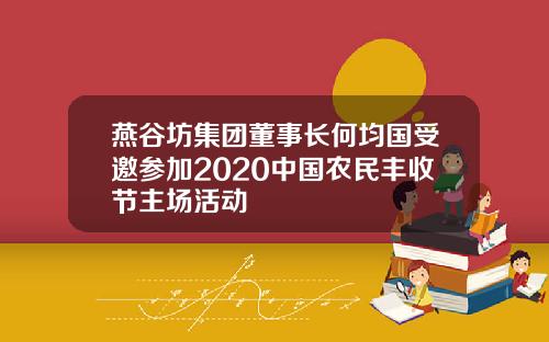 燕谷坊集团董事长何均国受邀参加2020中国农民丰收节主场活动