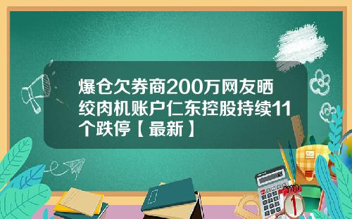 爆仓欠券商200万网友晒绞肉机账户仁东控股持续11个跌停【最新】