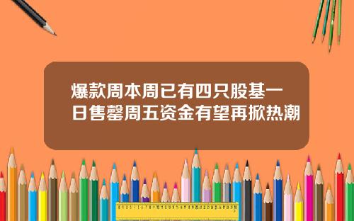 爆款周本周已有四只股基一日售罄周五资金有望再掀热潮