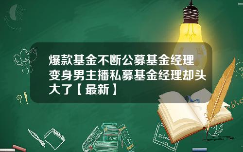 爆款基金不断公募基金经理变身男主播私募基金经理却头大了【最新】