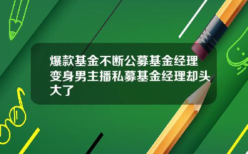 爆款基金不断公募基金经理变身男主播私募基金经理却头大了