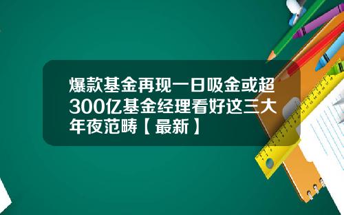 爆款基金再现一日吸金或超300亿基金经理看好这三大年夜范畴【最新】