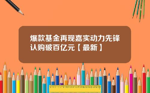 爆款基金再现嘉实动力先锋认购破百亿元【最新】