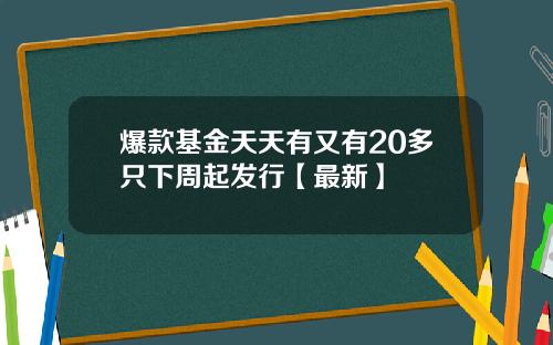 爆款基金天天有又有20多只下周起发行【最新】