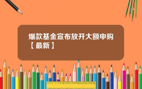 爆款基金宣布放开大额申购【最新】