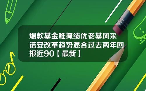 爆款基金难掩绩优老基风采诺安改革趋势混合过去两年回报近90【最新】