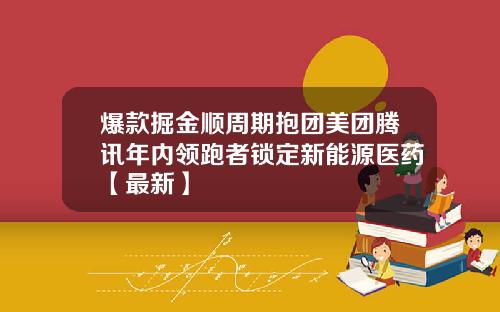 爆款掘金顺周期抱团美团腾讯年内领跑者锁定新能源医药【最新】