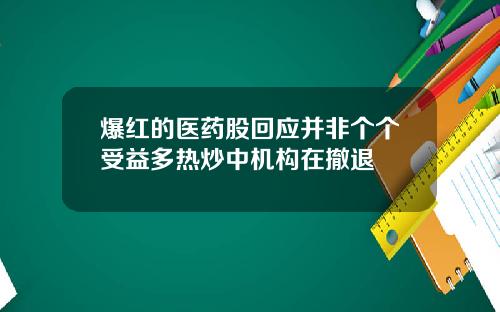 爆红的医药股回应并非个个受益多热炒中机构在撤退