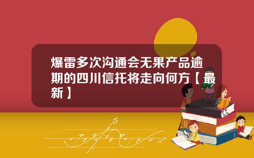爆雷多次沟通会无果产品逾期的四川信托将走向何方【最新】