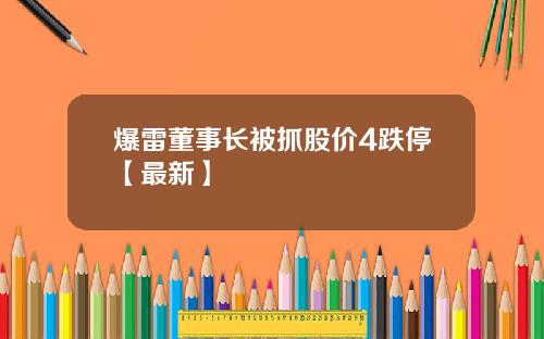 爆雷董事长被抓股价4跌停【最新】