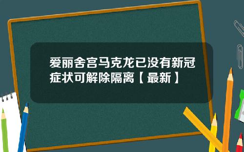 爱丽舍宫马克龙已没有新冠症状可解除隔离【最新】