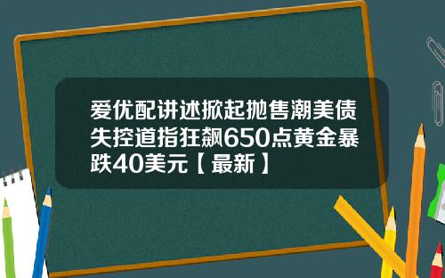 爱优配讲述掀起抛售潮美债失控道指狂飙650点黄金暴跌40美元【最新】