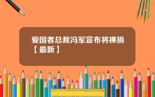 爱国者总裁冯军宣布将裸捐【最新】