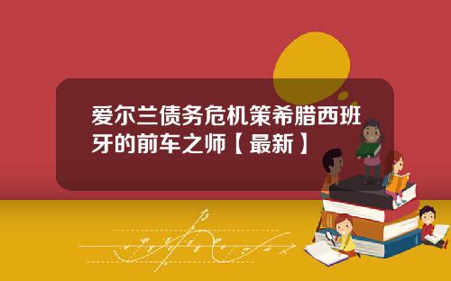 爱尔兰债务危机策希腊西班牙的前车之师【最新】