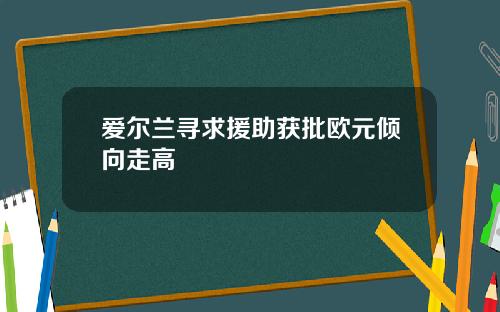 爱尔兰寻求援助获批欧元倾向走高