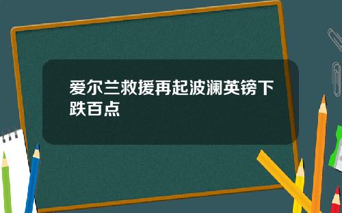 爱尔兰救援再起波澜英镑下跌百点