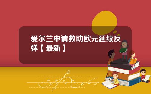 爱尔兰申请救助欧元延续反弹【最新】