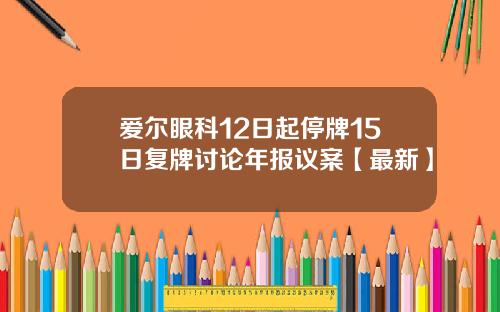 爱尔眼科12日起停牌15日复牌讨论年报议案【最新】