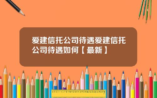 爱建信托公司待遇爱建信托公司待遇如何【最新】