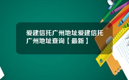 爱建信托广州地址爱建信托广州地址查询【最新】