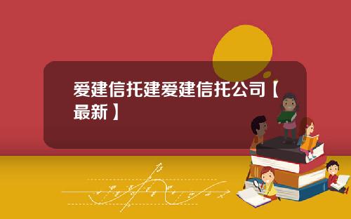 爱建信托建爱建信托公司【最新】