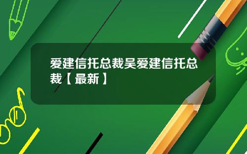 爱建信托总裁吴爱建信托总裁【最新】