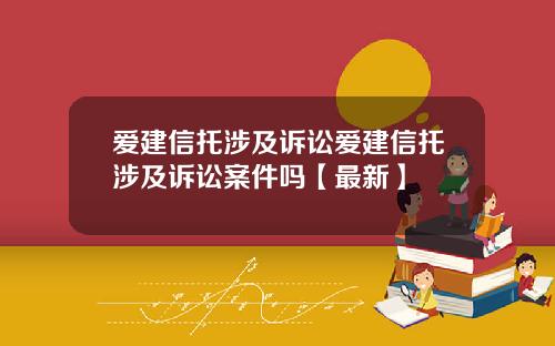 爱建信托涉及诉讼爱建信托涉及诉讼案件吗【最新】