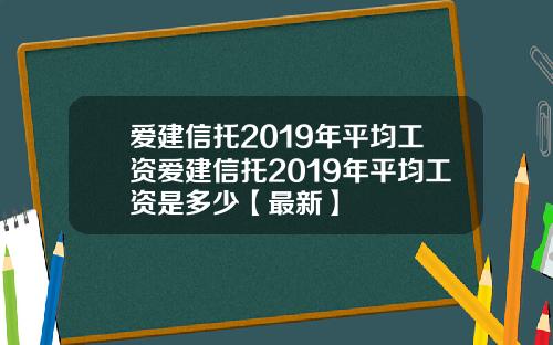 爱建信托2019年平均工资爱建信托2019年平均工资是多少【最新】