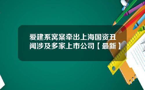 爱建系窝案牵出上海国资丑闻涉及多家上市公司【最新】
