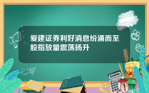 爱建证券利好消息纷涌而至股指放量震荡扬升