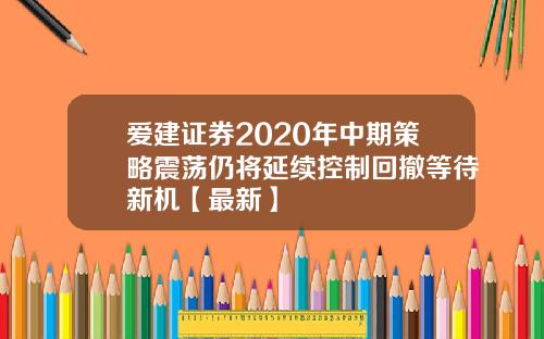 爱建证券2020年中期策略震荡仍将延续控制回撤等待新机【最新】