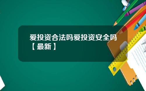 爱投资合法吗爱投资安全吗【最新】