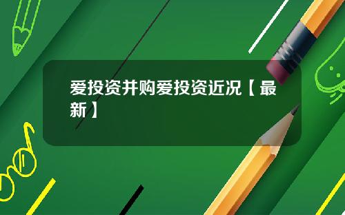 爱投资并购爱投资近况【最新】