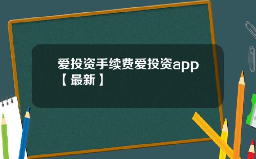 爱投资手续费爱投资app【最新】