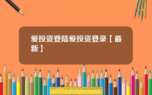 爱投资登陆爱投资登录【最新】