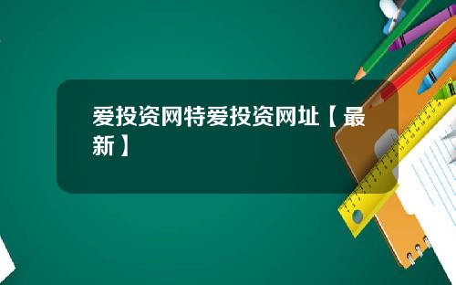 爱投资网特爱投资网址【最新】