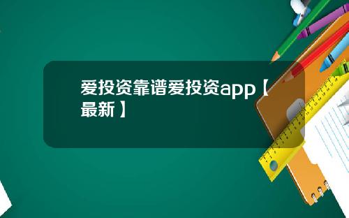 爱投资靠谱爱投资app【最新】
